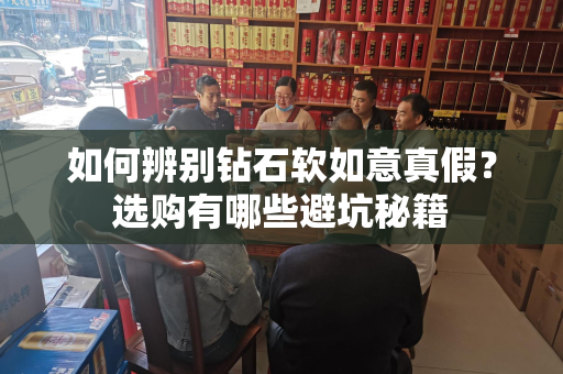 如何辨别钻石软如意真假？选购有哪些避坑秘籍